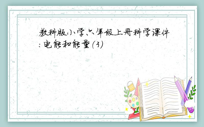 教科版小学六年级上册科学课件：电能和能量（3）