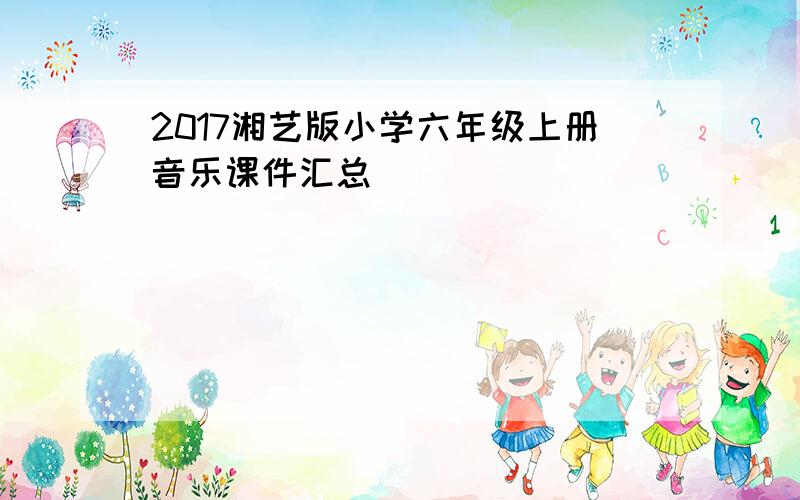 2017湘艺版小学六年级上册音乐课件汇总