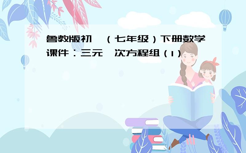 鲁教版初一（七年级）下册数学课件：三元一次方程组（1）