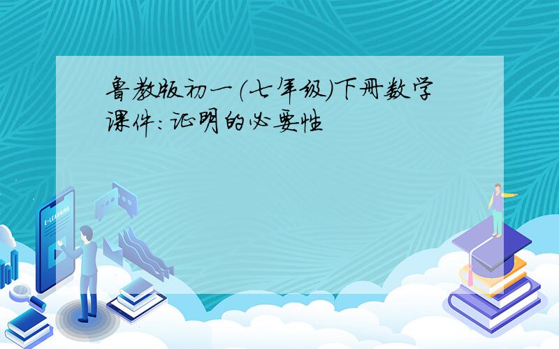 鲁教版初一（七年级）下册数学课件：证明的必要性