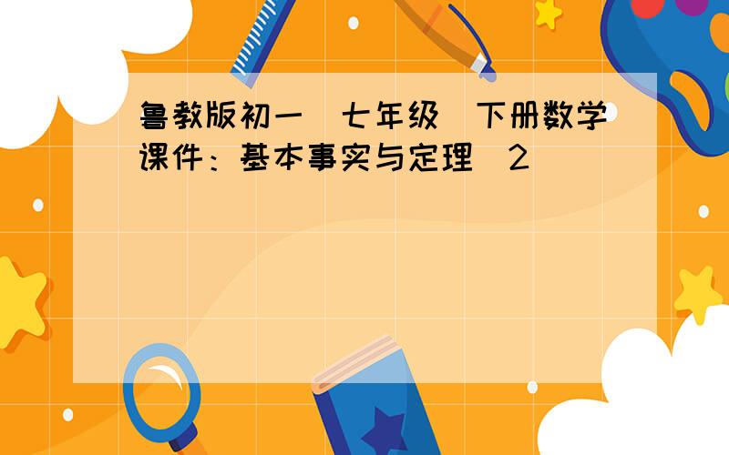 鲁教版初一（七年级）下册数学课件：基本事实与定理（2）