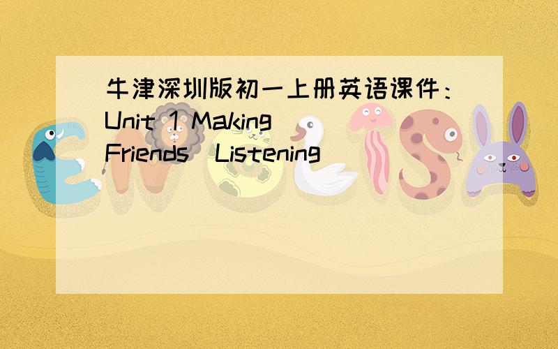 牛津深圳版初一上册英语课件：Unit 1 Making Friends（Listening）