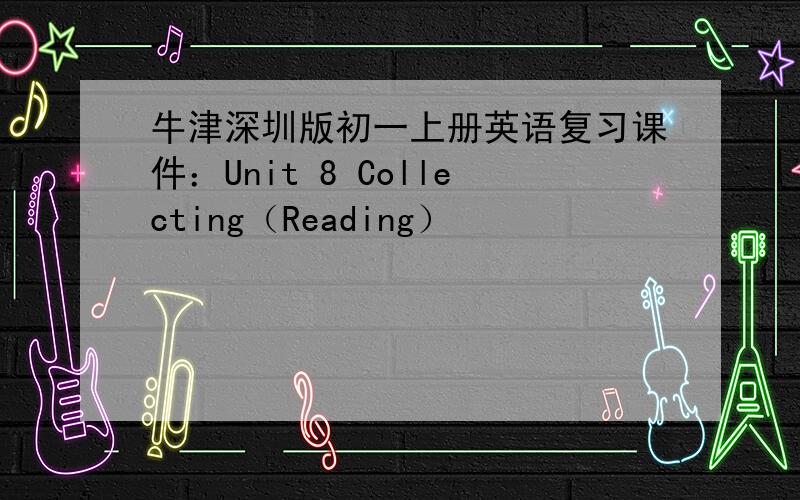 牛津深圳版初一上册英语复习课件：Unit 8 Collecting（Reading）