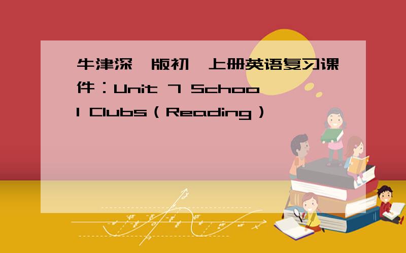 牛津深圳版初一上册英语复习课件：Unit 7 School Clubs（Reading）