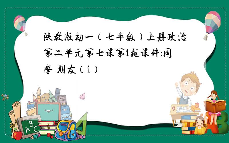 陕教版初一（七年级）上册政治第二单元第七课第1框课件：同学 朋友（1）