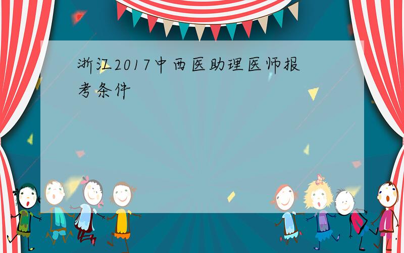 浙江2017中西医助理医师报考条件