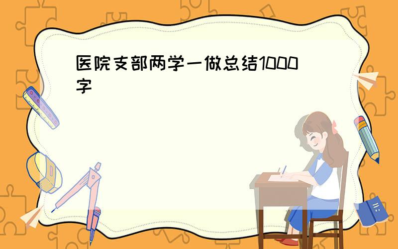 医院支部两学一做总结1000字