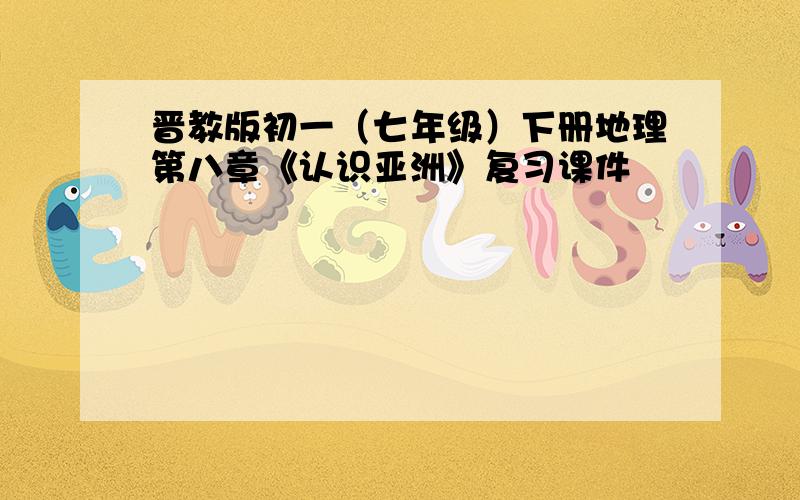 晋教版初一（七年级）下册地理第八章《认识亚洲》复习课件