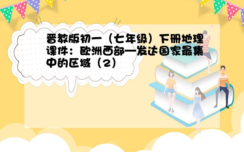 晋教版初一（七年级）下册地理课件：欧洲西部—发达国家最集中的区域（2）