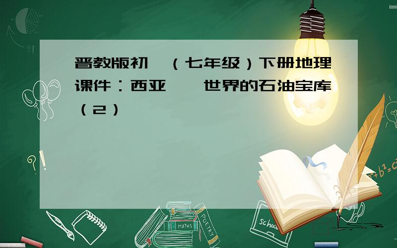 晋教版初一（七年级）下册地理课件：西亚——世界的石油宝库（2）