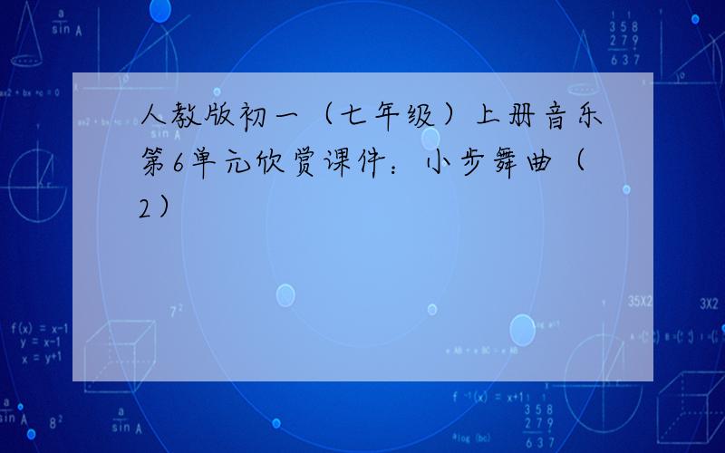 人教版初一（七年级）上册音乐第6单元欣赏课件：小步舞曲（2）