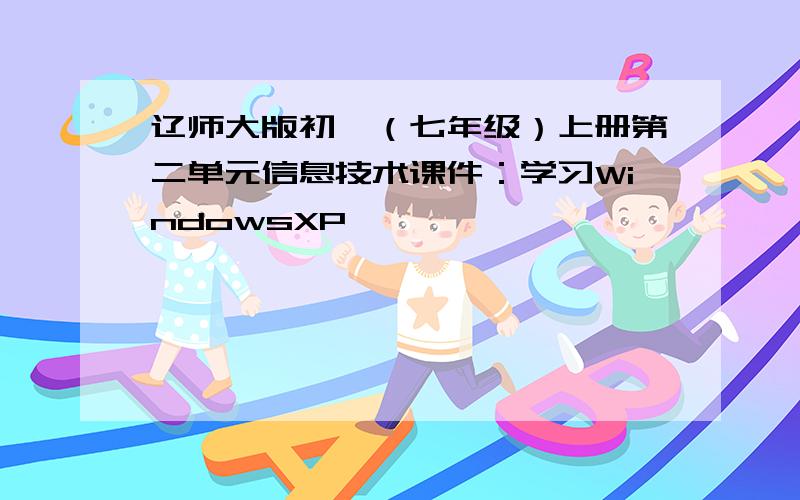 辽师大版初一（七年级）上册第二单元信息技术课件：学习WindowsXP