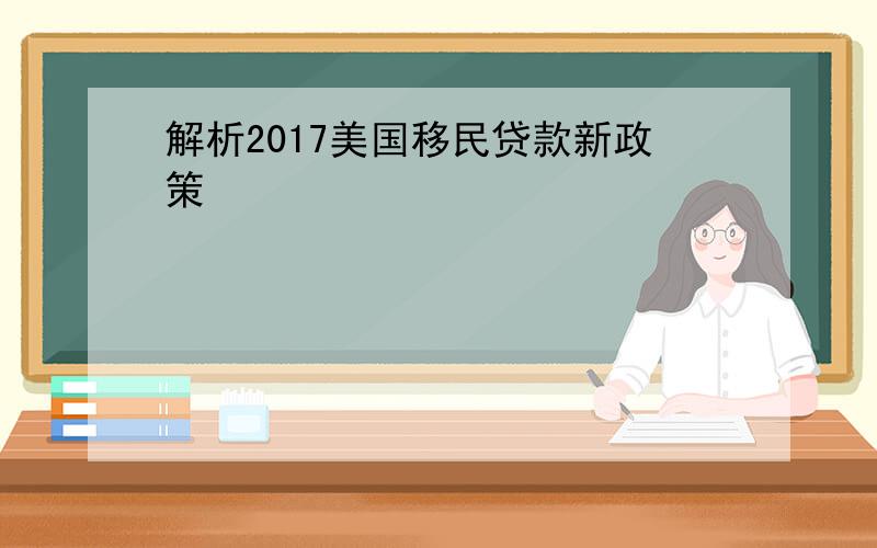 解析2017美国移民贷款新政策