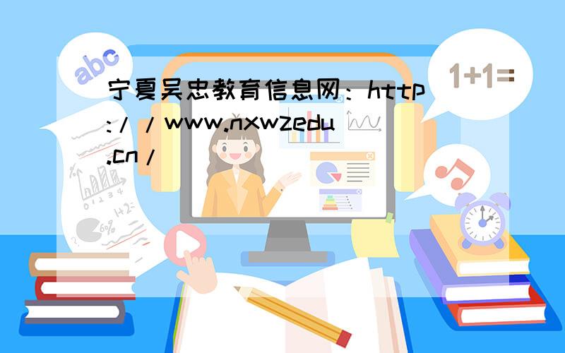 宁夏吴忠教育信息网：http://www.nxwzedu.cn/