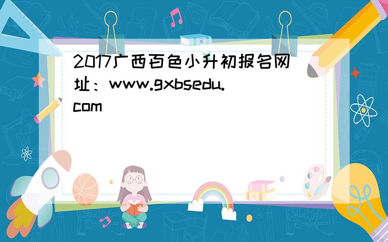 2017广西百色小升初报名网址：www.gxbsedu.com