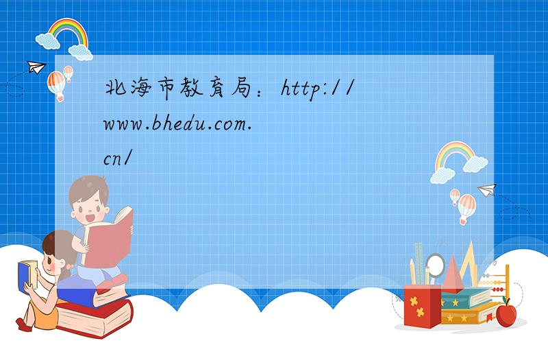 北海市教育局：http://www.bhedu.com.cn/