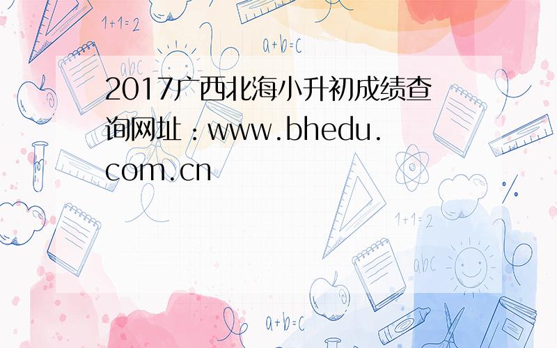 2017广西北海小升初成绩查询网址：www.bhedu.com.cn