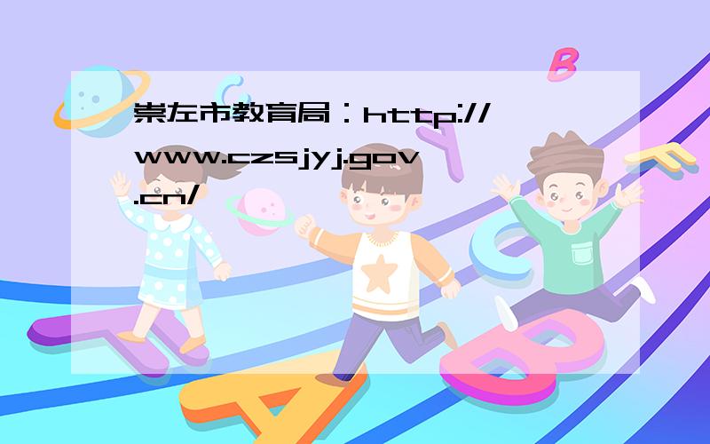 崇左市教育局：http://www.czsjyj.gov.cn/