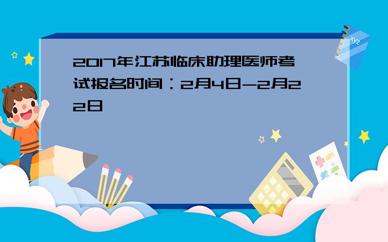 2017年江苏临床助理医师考试报名时间：2月4日-2月22日