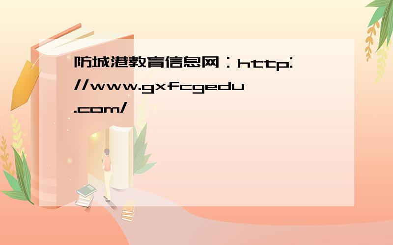 防城港教育信息网：http://www.gxfcgedu.com/