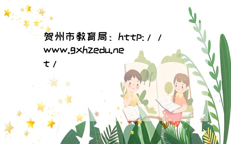 贺州市教育局：http://www.gxhzedu.net/