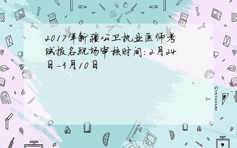 2017年新疆公卫执业医师考试报名现场审核时间：2月24日-3月10日