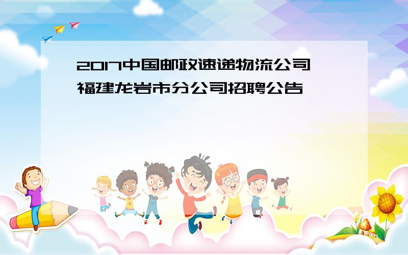 2017中国邮政速递物流公司福建龙岩市分公司招聘公告