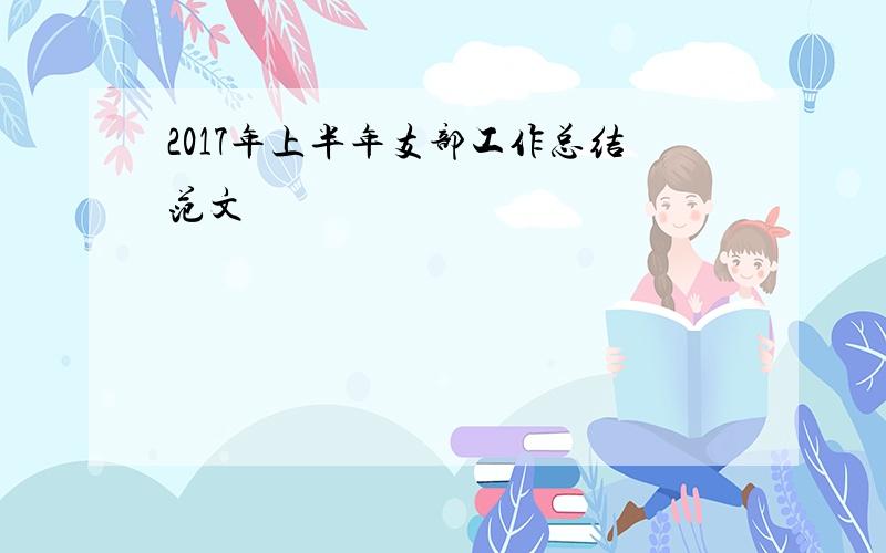 2017年上半年支部工作总结范文