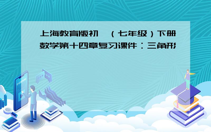 上海教育版初一（七年级）下册数学第十四章复习课件：三角形