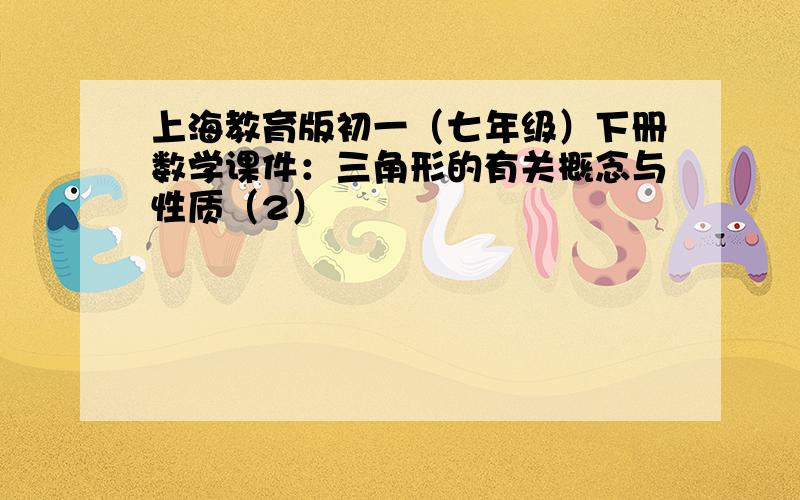 上海教育版初一（七年级）下册数学课件：三角形的有关概念与性质（2）