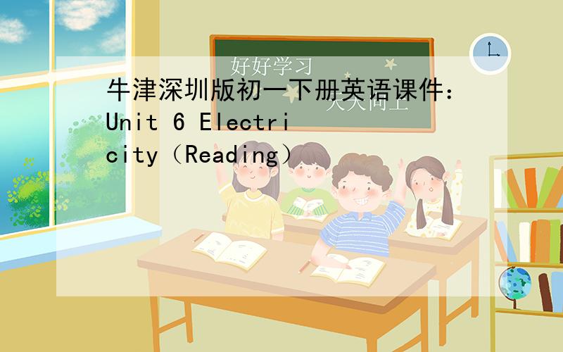 牛津深圳版初一下册英语课件：Unit 6 Electricity（Reading）