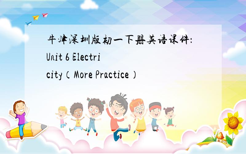 牛津深圳版初一下册英语课件：Unit 6 Electricity（More Practice）