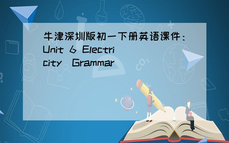 牛津深圳版初一下册英语课件：Unit 6 Electricity（Grammar）