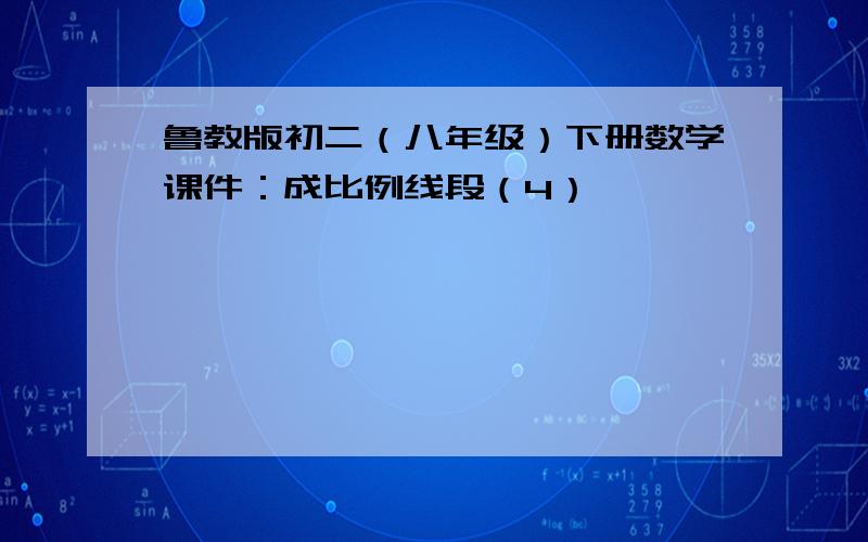 鲁教版初二（八年级）下册数学课件：成比例线段（4）