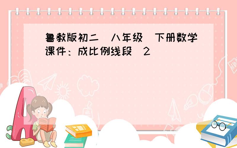 鲁教版初二（八年级）下册数学课件：成比例线段（2）