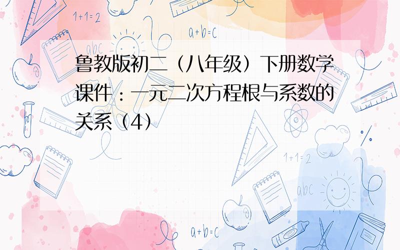 鲁教版初二（八年级）下册数学课件：一元二次方程根与系数的关系（4）