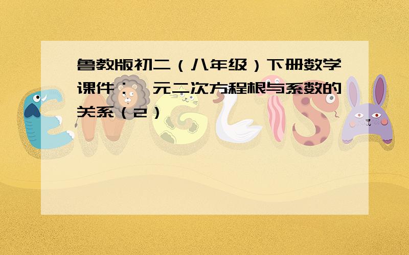 鲁教版初二（八年级）下册数学课件：一元二次方程根与系数的关系（2）