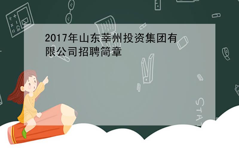 2017年山东莘州投资集团有限公司招聘简章