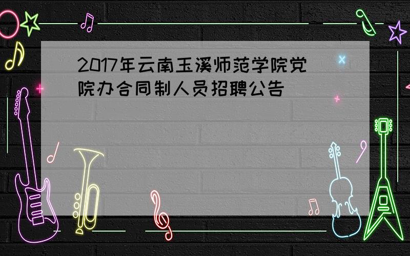 2017年云南玉溪师范学院党院办合同制人员招聘公告