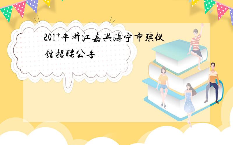 2017年浙江嘉兴海宁市殡仪馆招聘公告