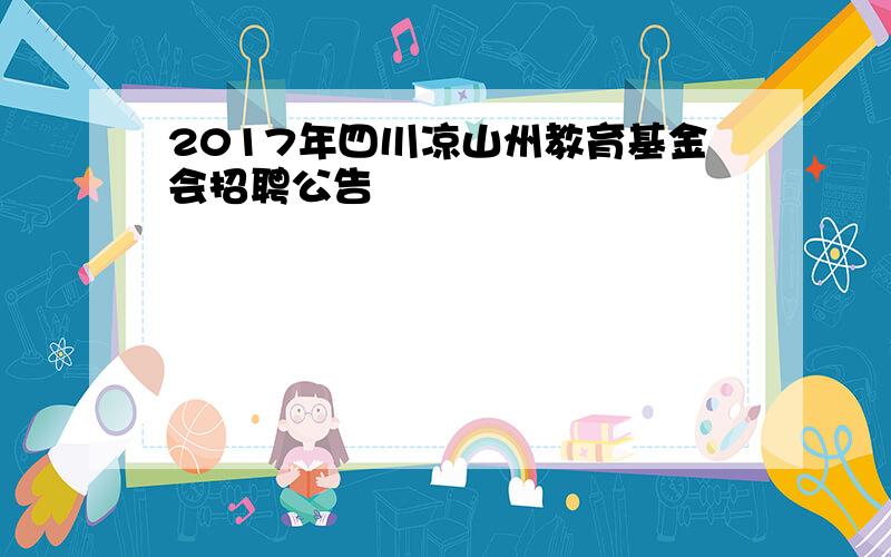 2017年四川凉山州教育基金会招聘公告