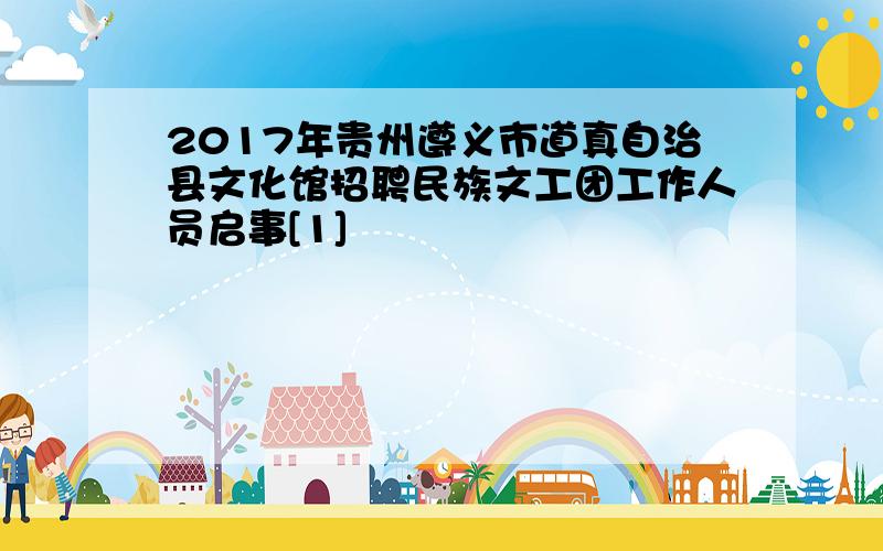 2017年贵州遵义市道真自治县文化馆招聘民族文工团工作人员启事[1]