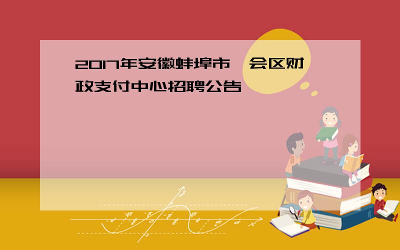 2017年安徽蚌埠市禹会区财政支付中心招聘公告