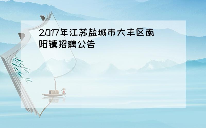 2017年江苏盐城市大丰区南阳镇招聘公告