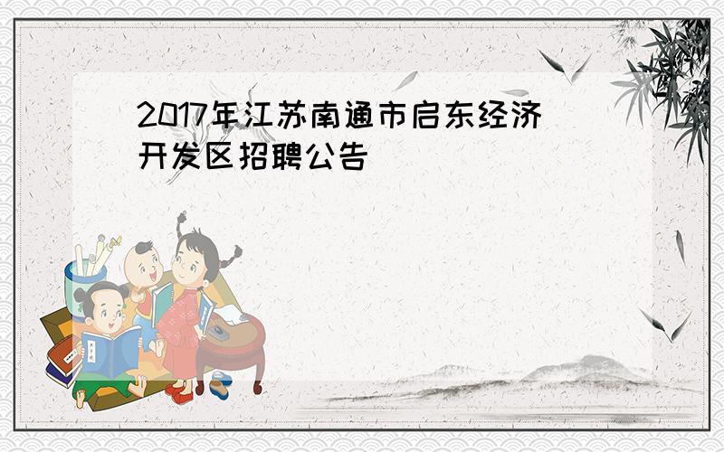 2017年江苏南通市启东经济开发区招聘公告