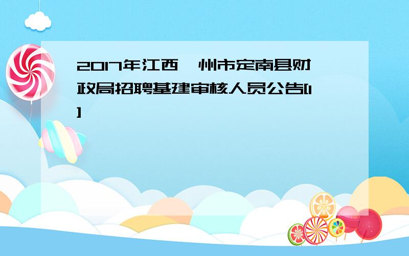 2017年江西赣州市定南县财政局招聘基建审核人员公告[1]