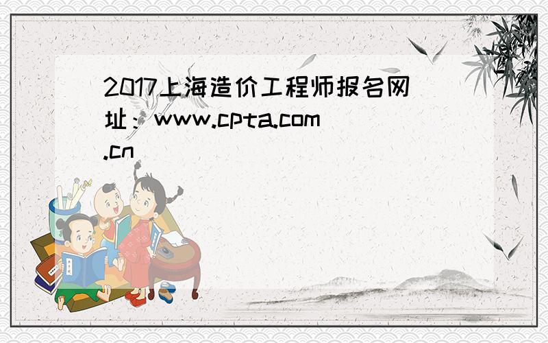 2017上海造价工程师报名网址：www.cpta.com.cn