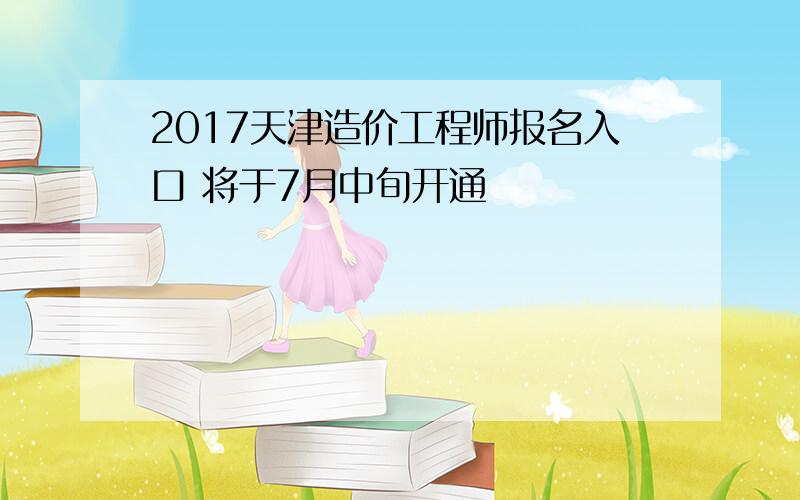 2017天津造价工程师报名入口 将于7月中旬开通