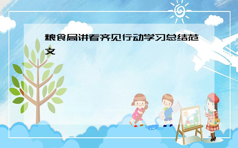 粮食局讲看齐见行动学习总结范文