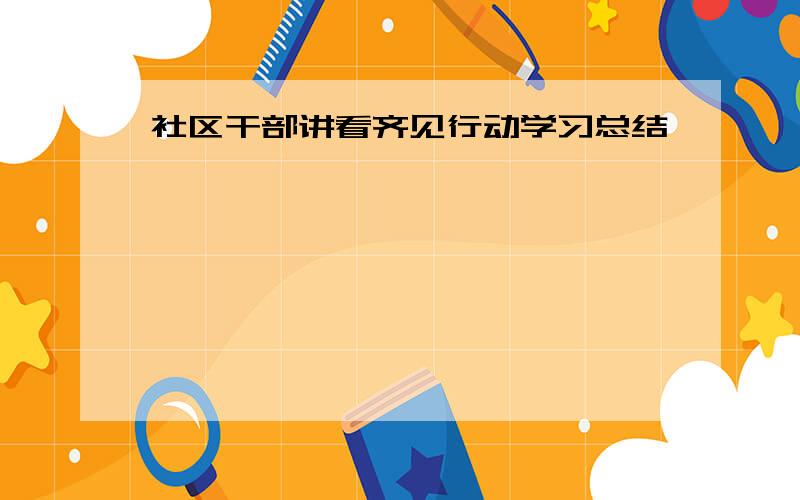 社区干部讲看齐见行动学习总结